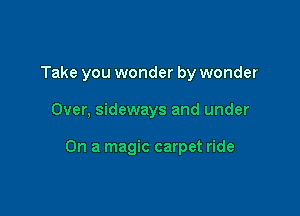 Take you wonder by wonder

Over, sideways and under

On a magic carpet ride