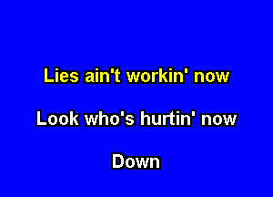 Lies ain't workin' now

Look who's hurtin' now

Down