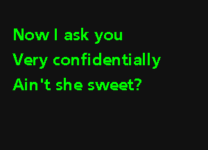 Now I ask you

Very confidentially

Ain't she sweet?