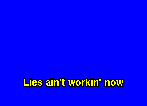 Lies ain't workin' now