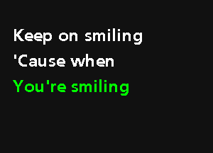 Keep on smiling
'Cause when

You're smiling