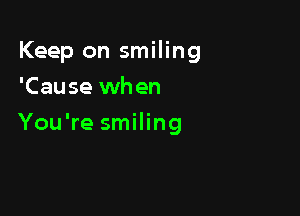 Keep on smiling
'Cause when

You're smiling