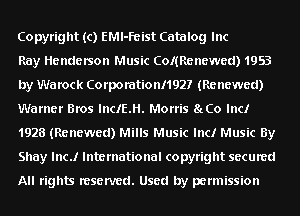 Copyright (c) EMl-Feist Catalog Inc

Ray Henderson Music Colmenewed) 1953
by Warock Corporationl192? (Renewed)
Warner Bros lnclE.H. Morris 8LCO Inc!
1928 (Renewed) Mills Music Inc! Music By
Shay Inc! International copyright secured

All rights resenred. Used by permission