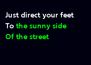 Just direct your feet

To the sunny side

Of the street