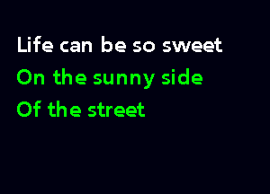 Life can be so sweet

On the sunny side

Of the street