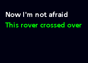 Now I'm not afraid

This rover crossed over