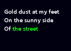 Gold dust at my feet
On the sunny side

Of the street