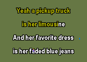 Yeah a pickup truck
is her limousine

And her favorite dress

is her faded blue jeans