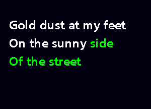 Gold dust at my feet
On the sunny side

Of the street