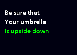 Be sure that
Your umbrella

ls upside down