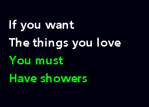 If you want

The things you love

You must
Have showers