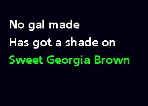 No gal made

Has got a shade on
Sweet Georgia Brown