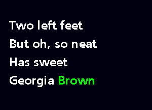 Two left feet
But oh, so neat
Has sweet

Georgia Brown