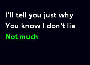 I'll tell you just why

You knowl don't lie
Not much