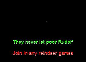 They never let poor Rudolf

Joln In any reindeer games