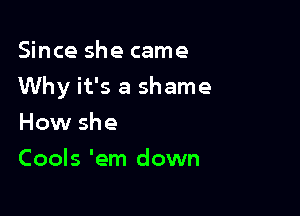 Since she came

Why it's a shame

How she
Cools 'em down