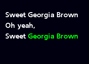 Sweet Georgia Brown
Oh yeah,

Sweet Georgia Brown