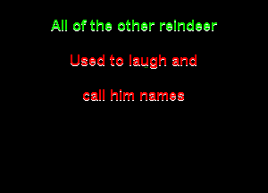 All ofthe other relndeer

Used to laugh and

call hlm names