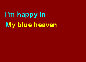 I'm happy in

My blue heaven