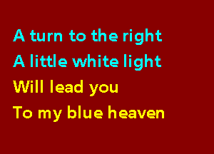 A turn to the right
A little white light
Will lead you

To my blue heaven