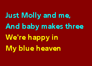 Just Molly and me,
And baby makes three

We're happy in

My blue heaven