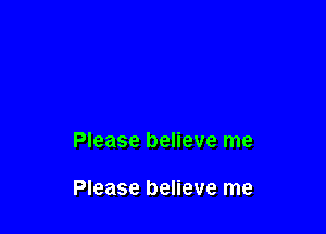 Please believe me

Please believe me