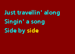 Just travellin' along

Singin' a song
Side by side