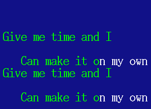 Give me time and I

Can make it on my own
lee me tlme and I

Can make it on my own