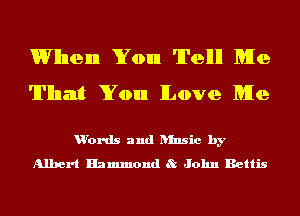 Wllnenn You Tellll Me
That You Love Me

u'ords and ansic by
Albert Hammond tQ John Bettis
