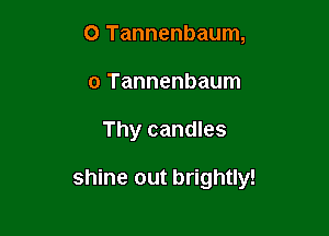 O Tannenbaum,
o Tannenbaum

Thy candles

shine out brightly!