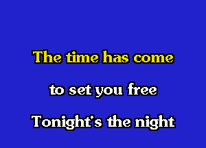 The ijme has come

to set you free

Tonight's the night