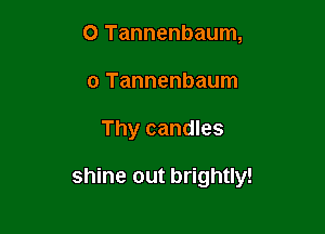 O Tannenbaum,
o Tannenbaum

Thy candles

shine out brightly!