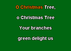 0 Christmas Tree,

0 Christmas Tree
Your branches

green delight us