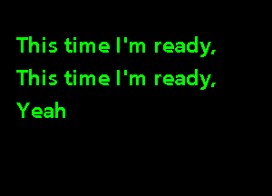 This time I'm ready,

This time I'm ready,

Yeah