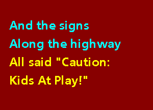 And the signs

Along the highway

All said Cautionz
Kids At Play!