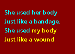 She used her body
Just like a bandage,

She used my body

Just like a wound
