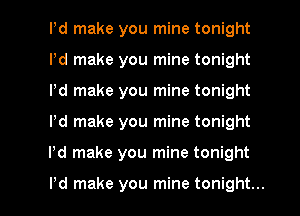 Pd make you mine tonight
Pd make you mine tonight
Pd make you mine tonight

Pd make you mine tonight

Pd make you mine tonight

Pd make you mine tonight... I