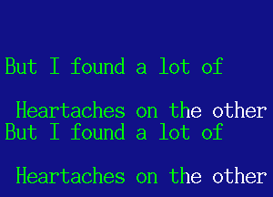 But I found a lot of

Heartaches on the other
But I found a lot of

Heartaches on the other