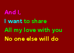 I want to share

All my love with you

No one else will do