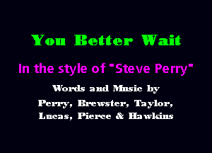 You Better Wait

u'ords and Rlnsic by

Perry, Brewster. Thylor.
Lucas, Pierce ? Hawkins