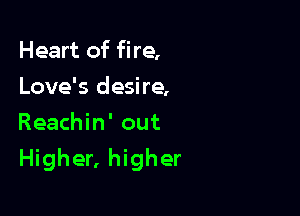 Heart of fire,
Love's desire,
Reachin' out

Higher, higher