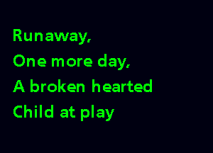 R u n away,

One more day.

A broken hearted
Child at play