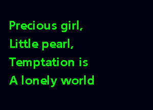 Precious girl,
Little pearl,
Temptation is

A lonely world
