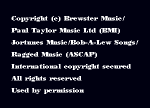Copyright (c) Brewster ansicl
Paul Taylor Rinsic Ltd (BRII)
Jortnnes RInsiclBob-A-Lew Songsl
Ragged Rinsic (ASCAP)
International copyright secured
All rights reserved

Used by permission