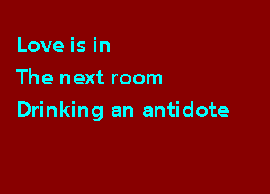 Love is in
The next room

Drinking an antidote