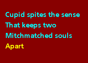 Cupid spites the sense

Th at keeps two

Mitchmatched souls
Apart