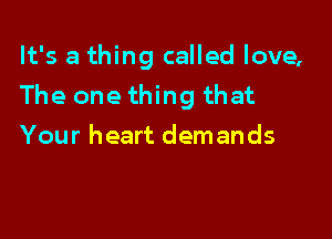 It's a thing called love,
The one thing that

Your heart demands