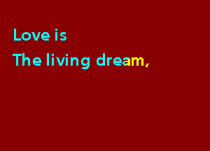 Loveis

The living dream,