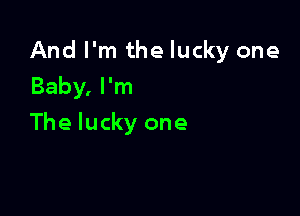 And I'm the lucky one

Baby, I'm
The lucky one