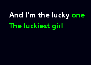 And I'm the lucky one

The luckiest girl